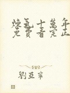 炼气十万年全集免费看完正版动漫