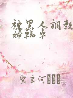 被黑人调教的少妇韩卓