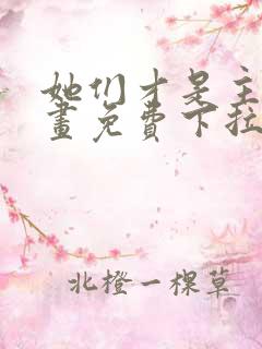 她们才是主角漫画免费下拉式