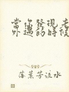 当你发现老公有外遇的时候怎么办