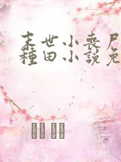 末世小丧尸爱玩种田小说免费阅读