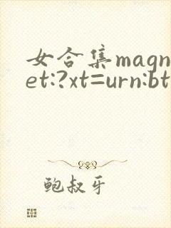 女合集magnet:?xt=urn:btih