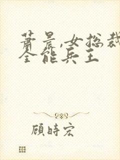 萧晨,女总裁的全能兵王