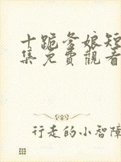 十跪爹娘短剧全集免费观看