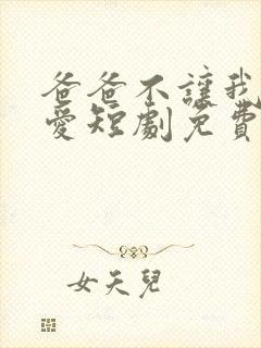 爸爸不让我谈恋爱短剧免费观看完整版