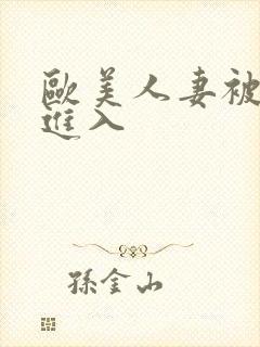 欧美人妻被猛烈进入