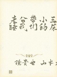 老公带小三回家睡我们的床