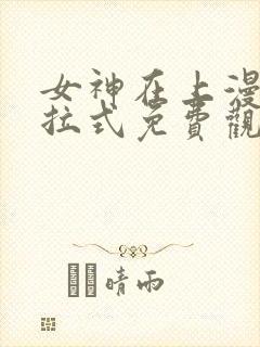 女神在上漫画下拉式免费观看全部