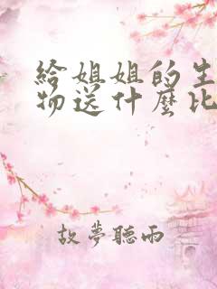 给姐姐的生日礼物送什么比较好