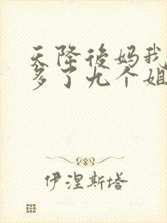 天降后妈我突然多了九个姐姐小说免费阅读