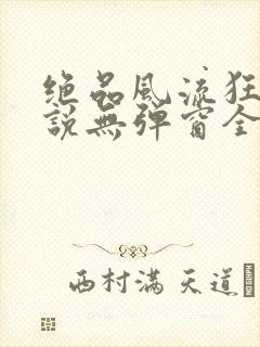 绝品风流狂医小说无弹窗全文免费阅读