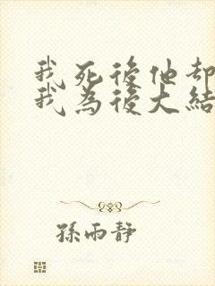 我死后他却要立我为后大结局