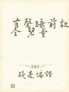 有声睡前故事大全 儿童