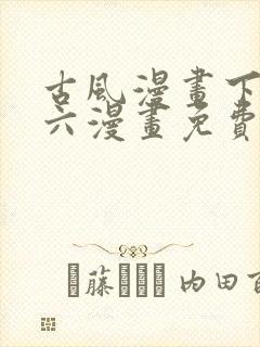 古风漫画下拉式六漫画免费的漫画
