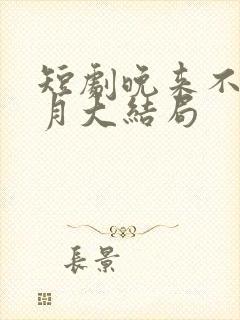 短剧晚来不见星月大结局