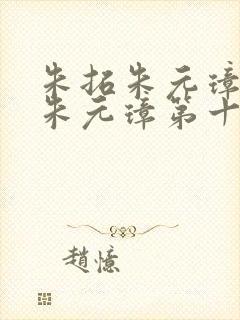 朱拓朱元璋穿越朱元璋第十八子最新章节txt