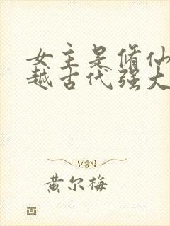 女主是修仙者穿越古代强大的小说