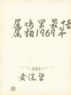 属鸡男最佳婚配属相1969年