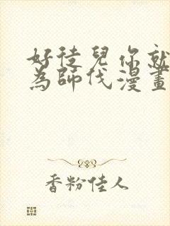 好徒儿你就饶了为师伐漫画免费阅读漫画