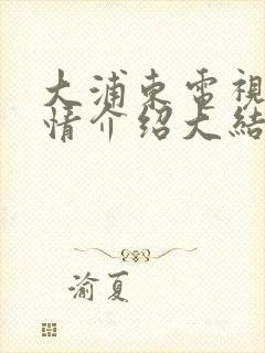 大浦东电视剧剧情介绍大结局