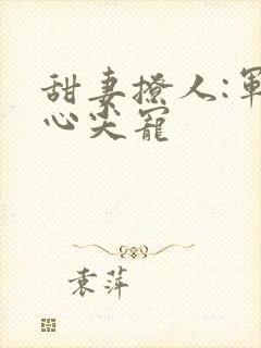 甜妻撩人:军少心尖宠