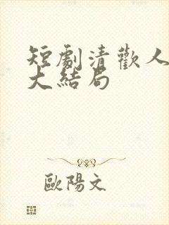 短剧清欢人间路大结局