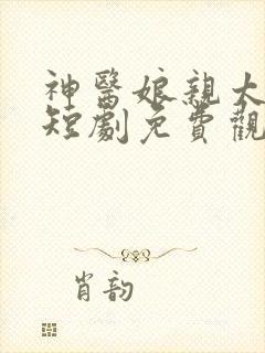 神医娘亲太飒了短剧免费观看