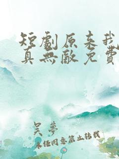 短剧原来我才是真无敌免费观看