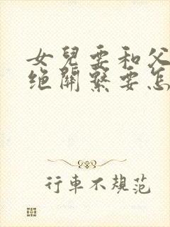 女儿要和父亲断绝关系要怎么处理