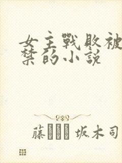 女主战败被俘囚禁的小说