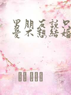 男朋友说只想恋爱不想结婚怎么办