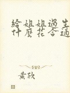 给姐姐过生日送什么花合适