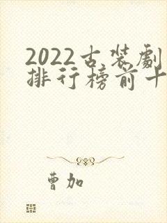 2022古装剧排行榜前十名