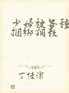 少妇被各种姿势捆绑调教