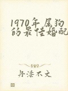 1970年属狗的最佳婚配属相