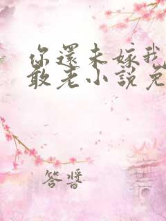 你还未嫁我怎么敢老小说免费阅读