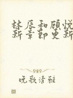 林辰和顾悦兮最新章节更新情况