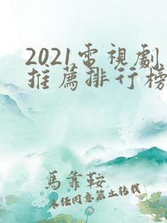 2021电视剧推荐排行榜前十名