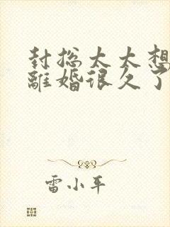 封总太太想跟你离婚很久了完整版免费观看