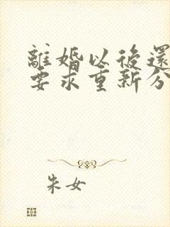 离婚以后还可以要求重新分割财产吗