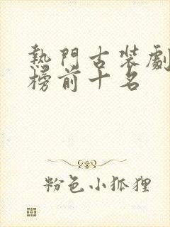 热门古装剧排行榜前十名