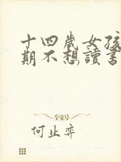 十四岁女孩叛逆期不想读书怎么办?