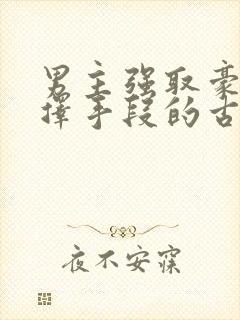 男主强取豪夺不择手段的古言