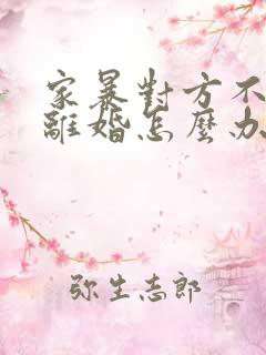 家暴对方不愿意离婚怎么办