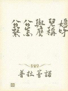 公公与儿媳的关系怎么称呼