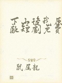 下山后我原地无敌短剧免费观看