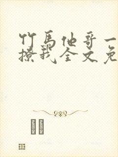 竹马他哥一直在撩我全文免费阅读