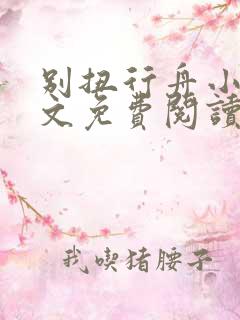 别扭行舟小说全文免费阅读无弹窗