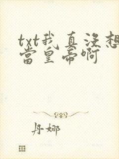 txt我真没想当皇帝啊