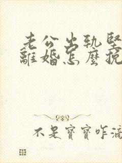 老公出轨坚决要离婚怎么挽留